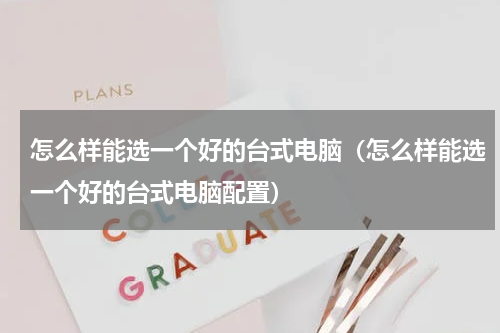 怎么样能选一个好的台式电脑（怎么样能选一个好的台式电脑配置）