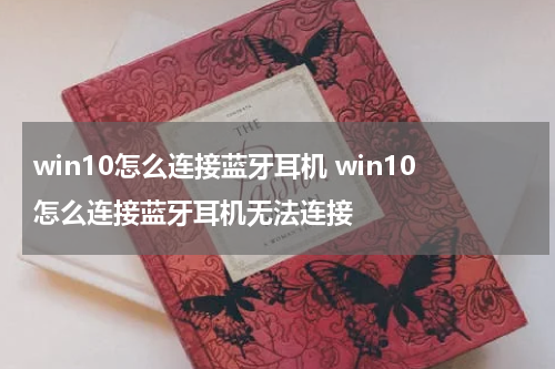 win10怎么连接蓝牙耳机 win10怎么连接蓝牙耳机无法连接