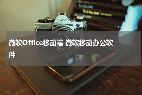 微软Office移动端 微软移动办公软件