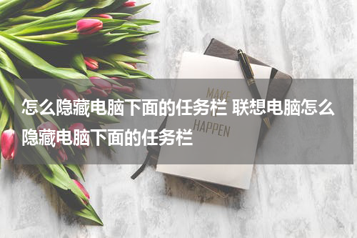怎么隐藏电脑下面的任务栏 联想电脑怎么隐藏电脑下面的任务栏