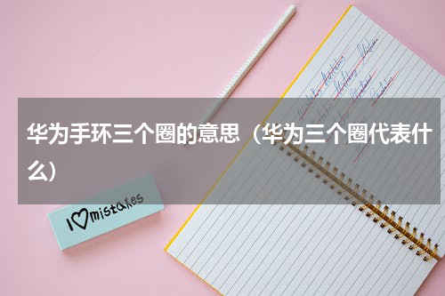 华为手环三个圈的意思（华为三个圈代表什么）