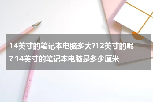 14英寸的笔记本电脑多大?12英寸的呢? 14英寸的笔记本电脑是多少厘米