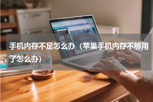 手机内存不足怎么办（苹果手机内存不够用了怎么办）