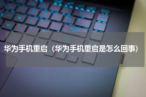 华为手机重启（华为手机重启是怎么回事）