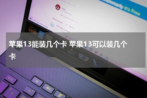 苹果13能装几个卡 苹果13可以装几个卡