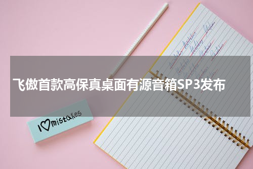 飞傲首款高保真桌面有源音箱SP3发布