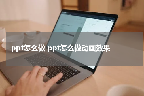 ppt怎么做 ppt怎么做动画效果