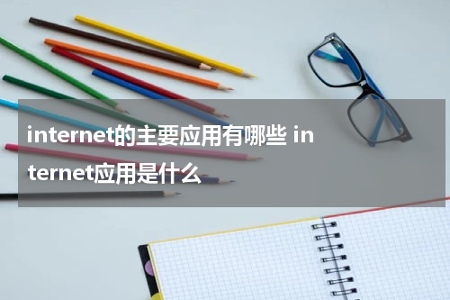 internet的主要应用有哪些 internet应用是什么