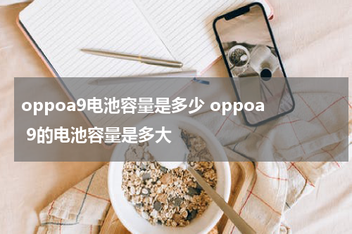 oppoa9电池容量是多少 oppoa 9的电池容量是多大
