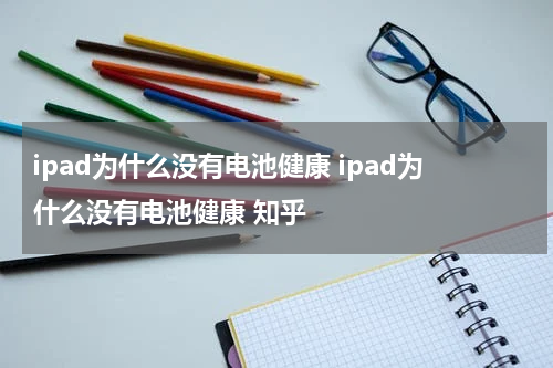 ipad为什么没有电池健康 ipad为什么没有电池健康 知乎