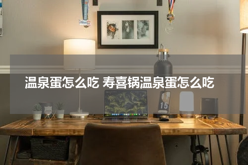 温泉蛋怎么吃 寿喜锅温泉蛋怎么吃