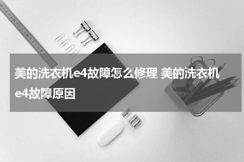 美的洗衣机e4故障怎么修理 美的洗衣机e4故障原因