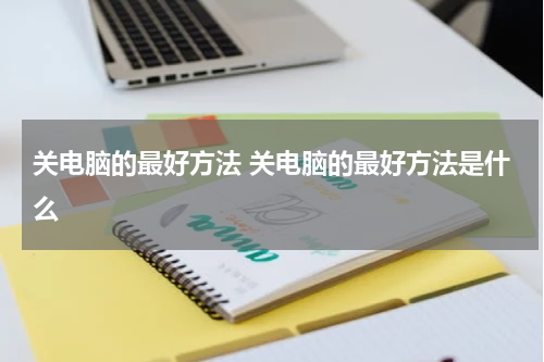 关电脑的最好方法 关电脑的最好方法是什么