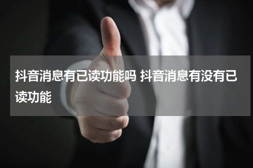 抖音消息有已读功能吗 抖音消息有没有已读功能