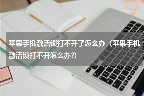 苹果手机激活锁打不开了怎么办（苹果手机激活锁打不开怎么办?）