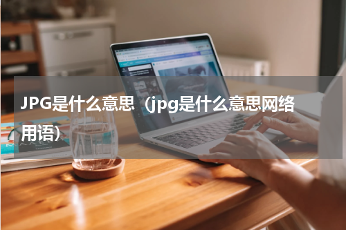 JPG是什么意思（jpg是什么意思网络用语）