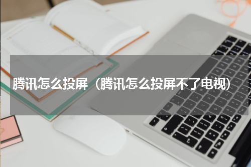 腾讯怎么投屏（腾讯怎么投屏不了电视）