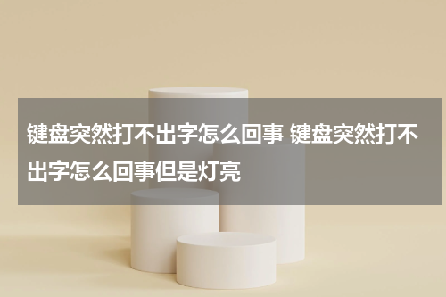 键盘突然打不出字怎么回事 键盘突然打不出字怎么回事但是灯亮