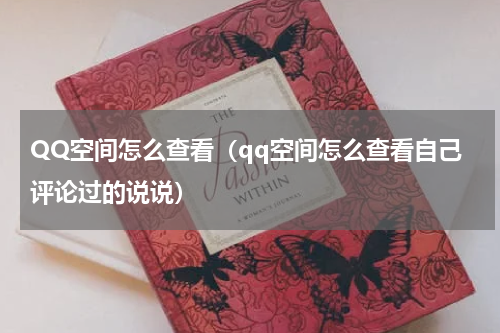 QQ空间怎么查看（qq空间怎么查看自己评论过的说说）
