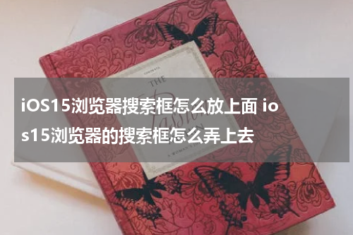 iOS15浏览器搜索框怎么放上面 ios15浏览器的搜索框怎么弄上去
