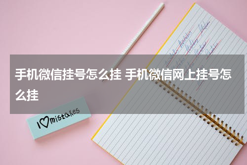 手机微信挂号怎么挂 手机微信网上挂号怎么挂