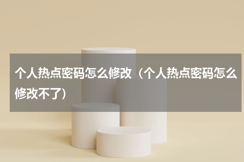 个人热点密码怎么修改（个人热点密码怎么修改不了）