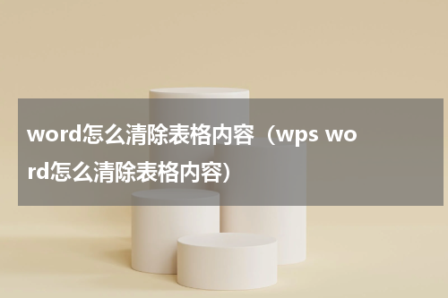 word怎么清除表格内容（wps word怎么清除表格内容）