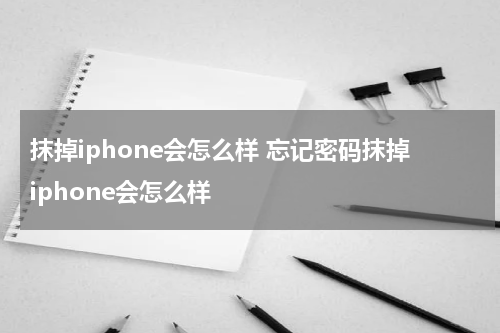 抹掉iphone会怎么样 忘记密码抹掉iphone会怎么样