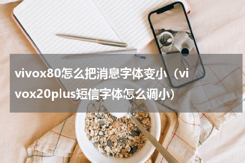 vivox80怎么把消息字体变小（vivox20plus短信字体怎么调小）