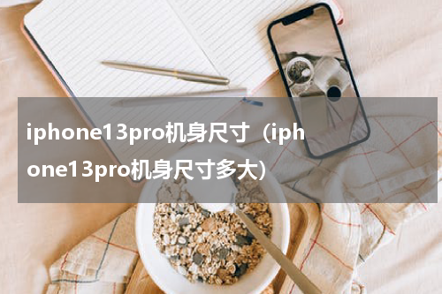 iphone13pro机身尺寸（iphone13pro机身尺寸多大）