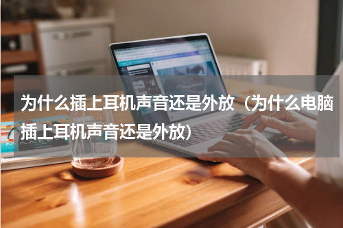 为什么插上耳机声音还是外放（为什么电脑插上耳机声音还是外放）