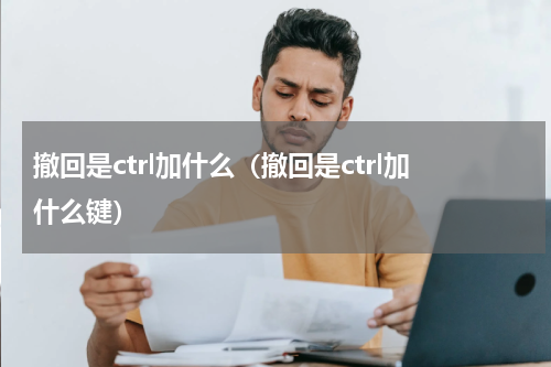 撤回是ctrl加什么（撤回是ctrl加什么键）