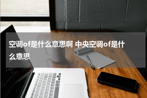 空调of是什么意思啊 中央空调of是什么意思