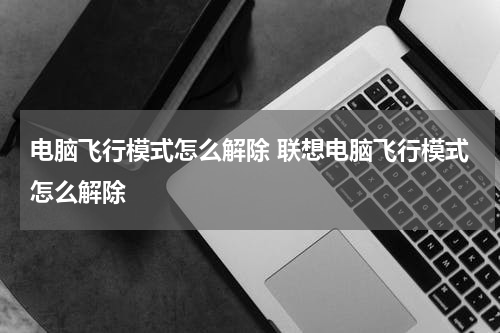 电脑飞行模式怎么解除 联想电脑飞行模式怎么解除