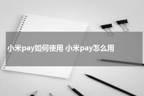 小米pay如何使用 小米pay怎么用
