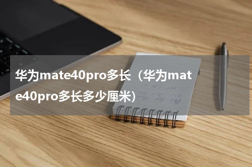 华为mate40pro多长（华为mate40pro多长多少厘米）