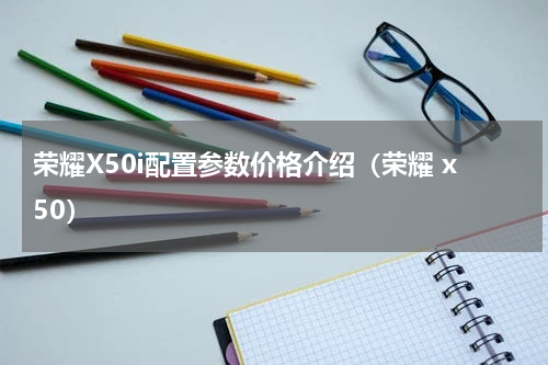 荣耀X50i配置参数价格介绍（荣耀 x50）