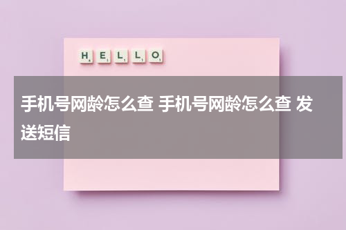 手机号网龄怎么查 手机号网龄怎么查 发送短信
