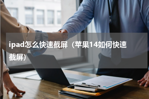 ipad怎么快速截屏（苹果14如何快速截屏）