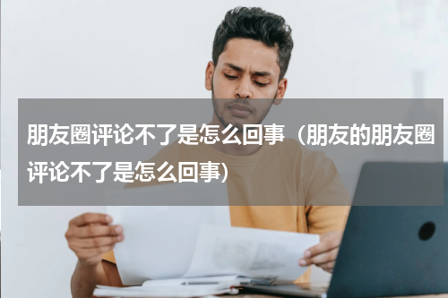 朋友圈评论不了是怎么回事（朋友的朋友圈评论不了是怎么回事）