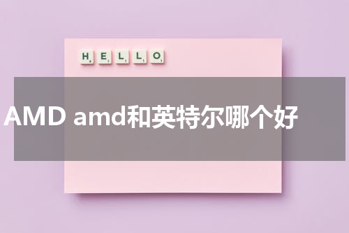 AMD amd和英特尔哪个好
