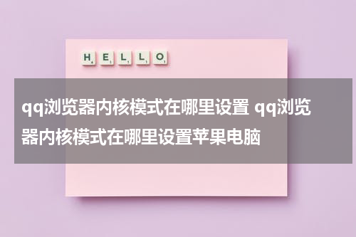qq浏览器内核模式在哪里设置 qq浏览器内核模式在哪里设置苹果电脑