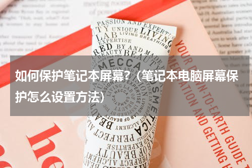 如何保护笔记本屏幕?（笔记本电脑屏幕保护怎么设置方法）