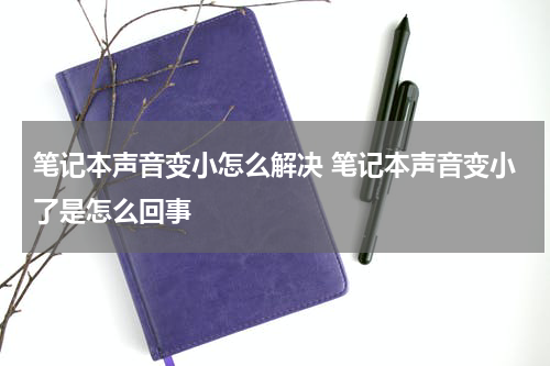 笔记本声音变小怎么解决 笔记本声音变小了是怎么回事