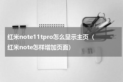 红米note11tpro怎么显示主页（红米note怎样增加页面）
