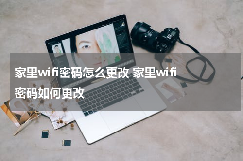 家里wifi密码怎么更改 家里wifi密码如何更改