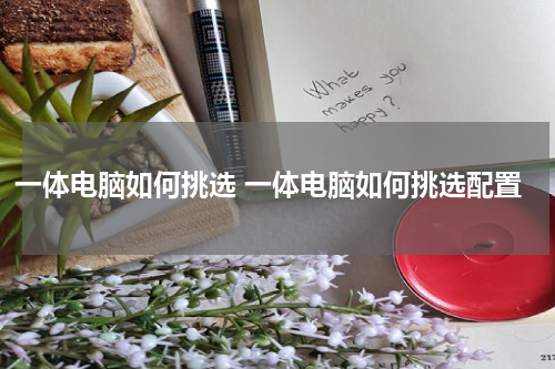 一体电脑如何挑选 一体电脑如何挑选配置