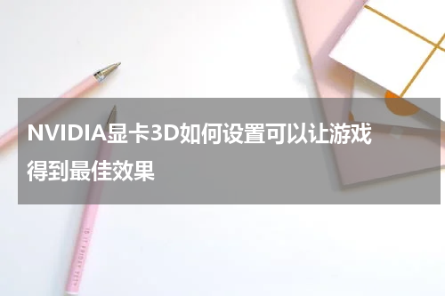 NVIDIA显卡3D如何设置可以让游戏得到最佳效果