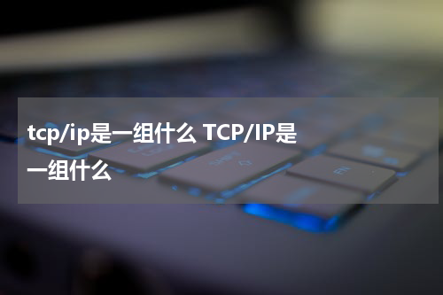 tcp/ip是一组什么 TCP/IP是一组什么