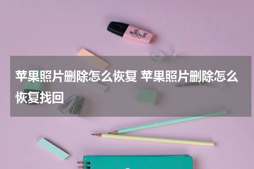 苹果照片删除怎么恢复 苹果照片删除怎么恢复找回